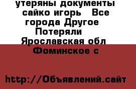 утеряны документы сайко игорь - Все города Другое » Потеряли   . Ярославская обл.,Фоминское с.